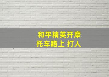 和平精英开摩托车路上 打人